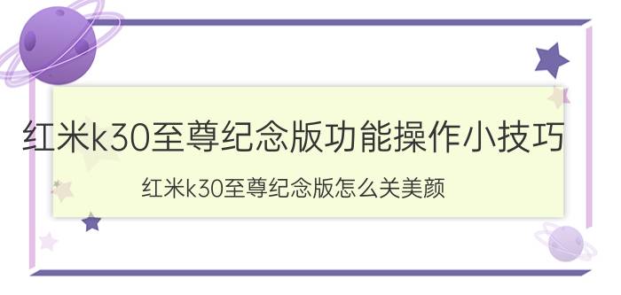 红米k30至尊纪念版功能操作小技巧 红米k30至尊纪念版怎么关美颜？